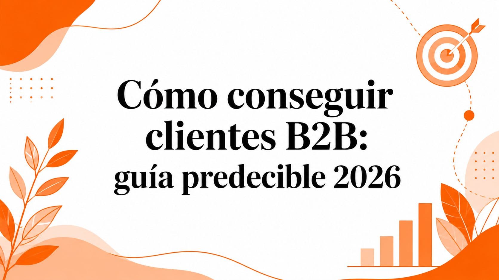 Cómo conseguir clientes B2B: guía predecible 2026