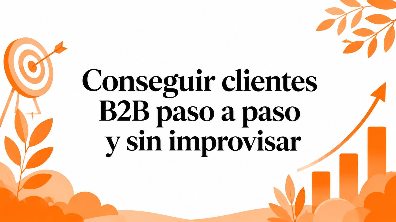 Conseguir clientes B2B paso a paso y sin improvisar