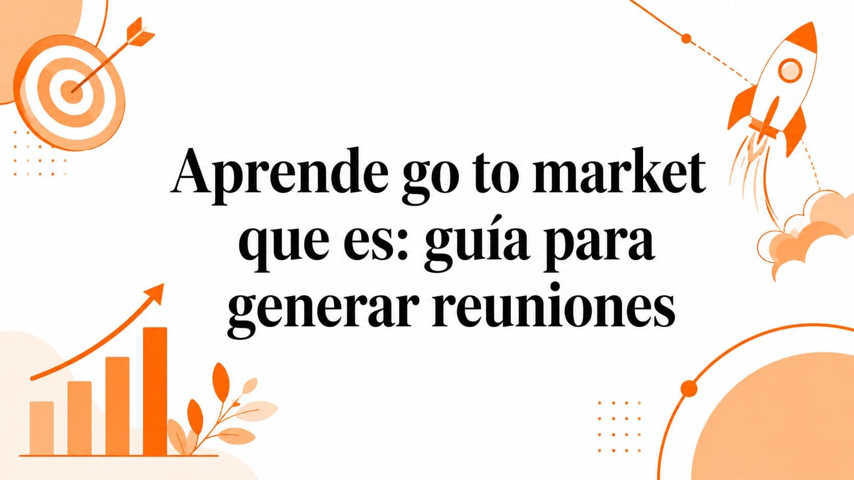 Aprende go to market que es: guía para generar reuniones
