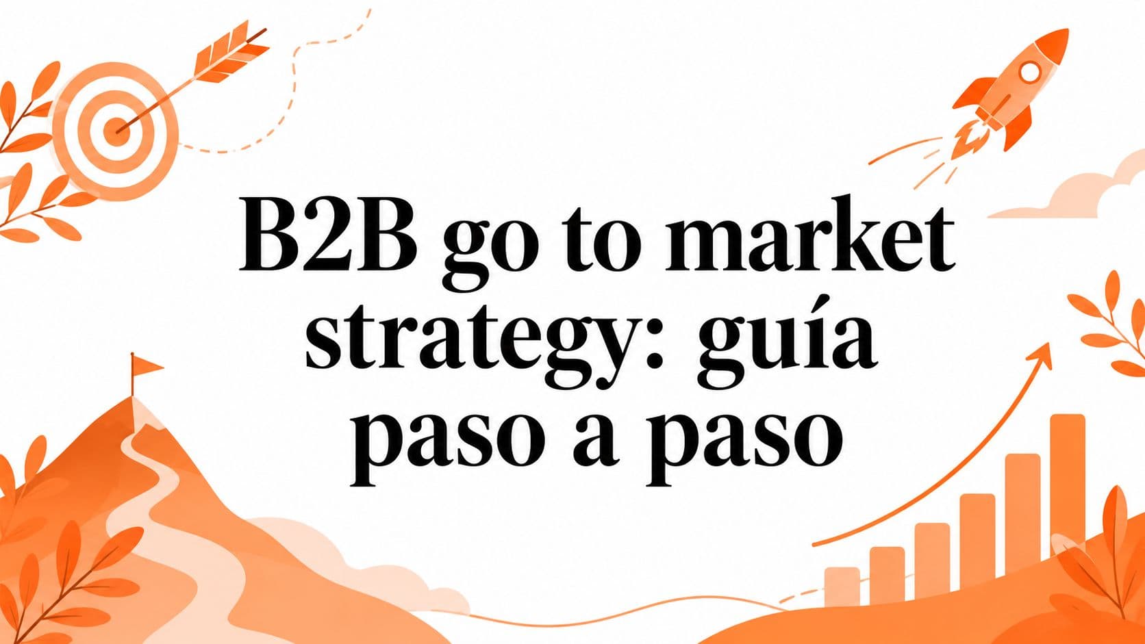 B2B go to market strategy: guía paso a paso