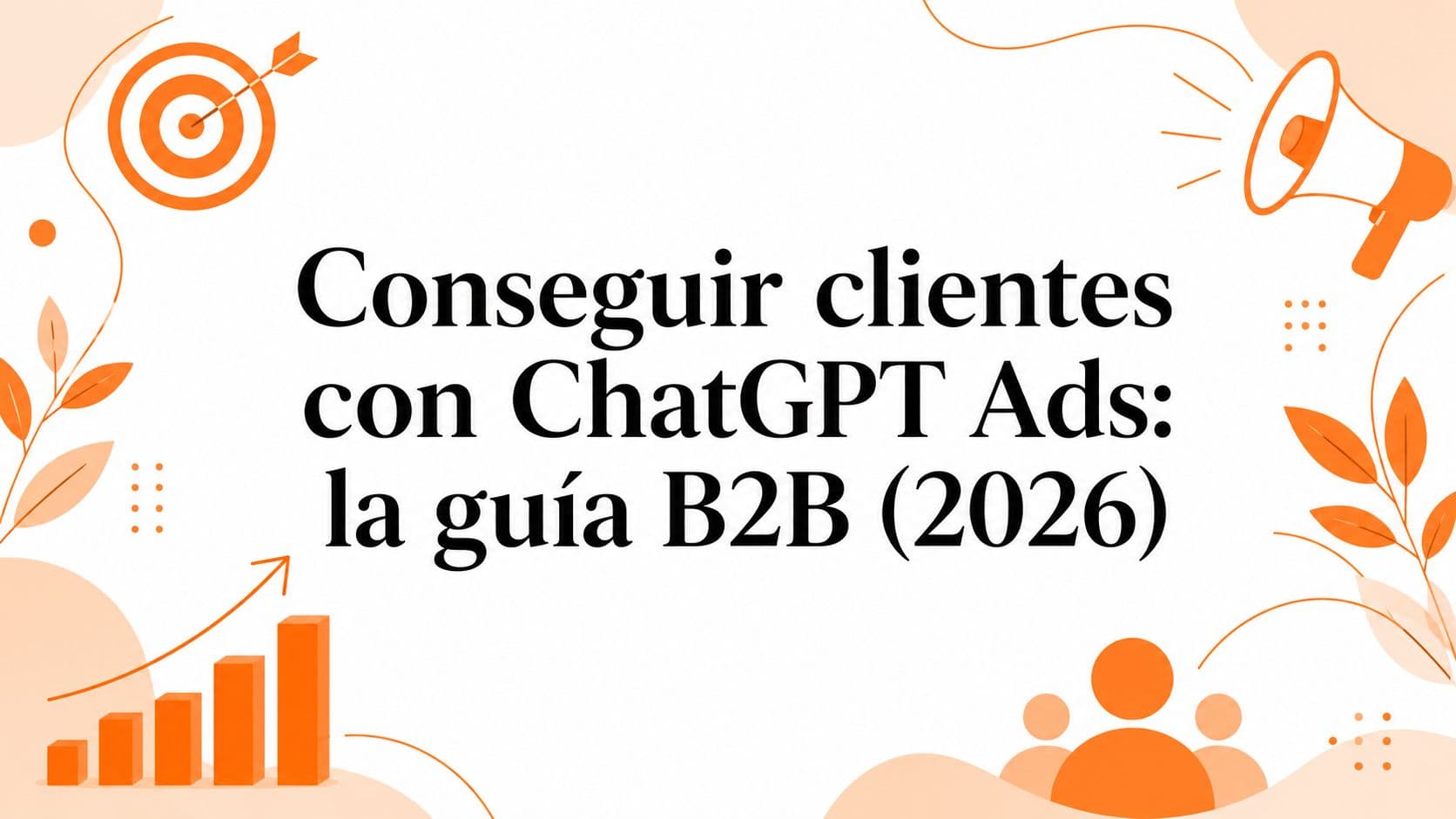 Conseguir clientes con ChatGPT Ads: la guía B2B (2026)