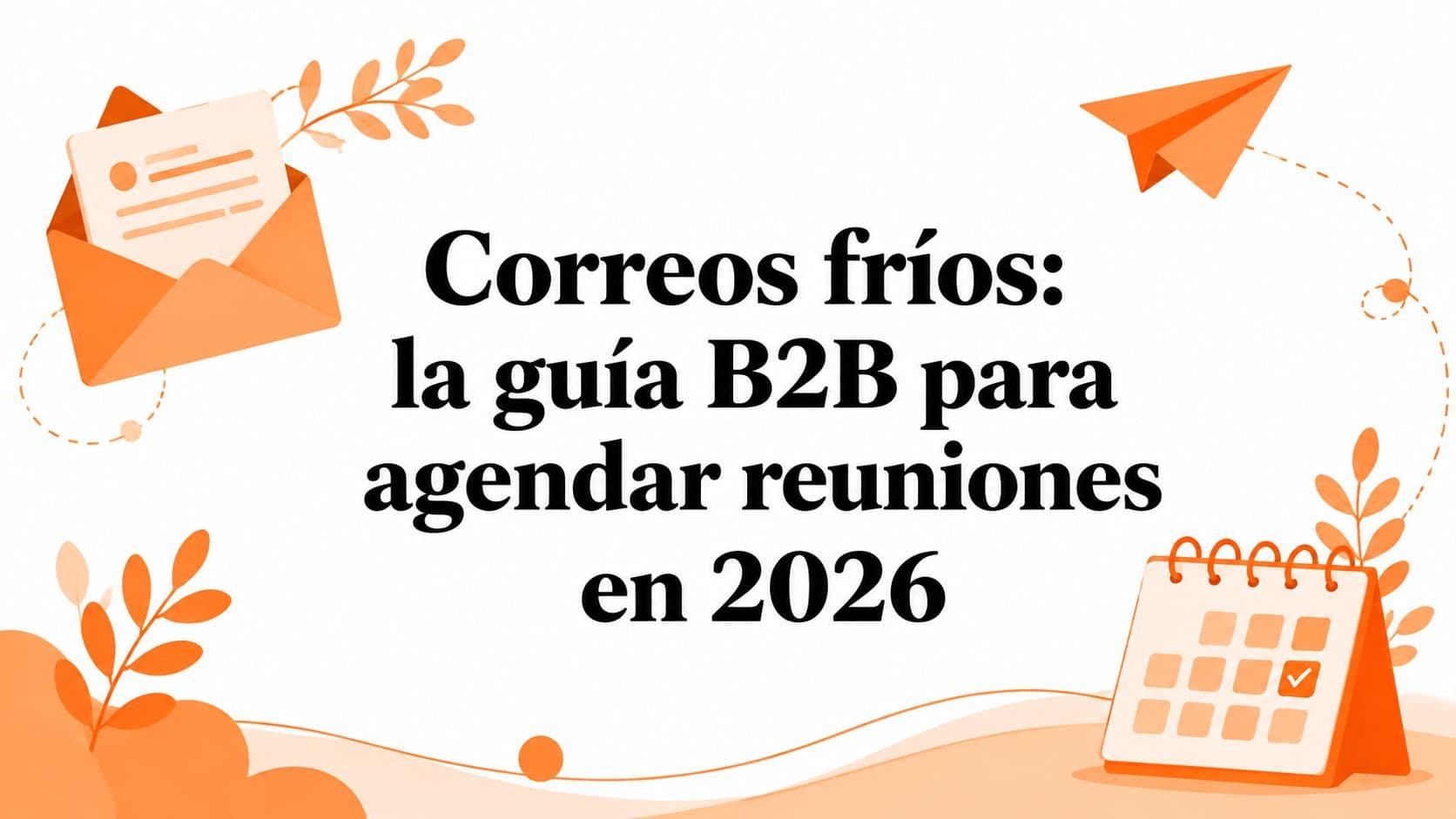 Correos fríos: la guía B2B para agendar reuniones en 2026
