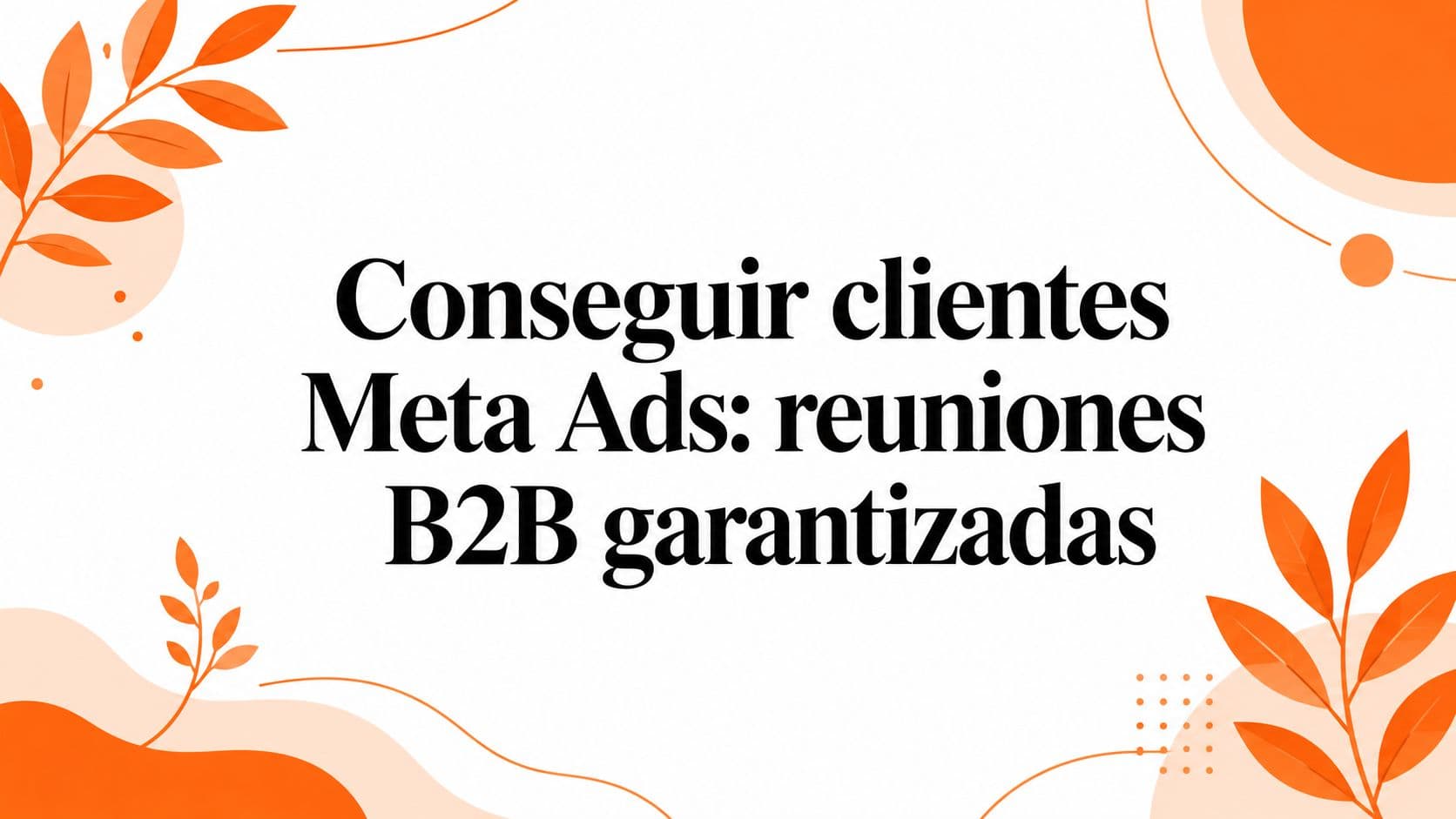 Conseguir clientes Meta Ads: reuniones B2B garantizadas