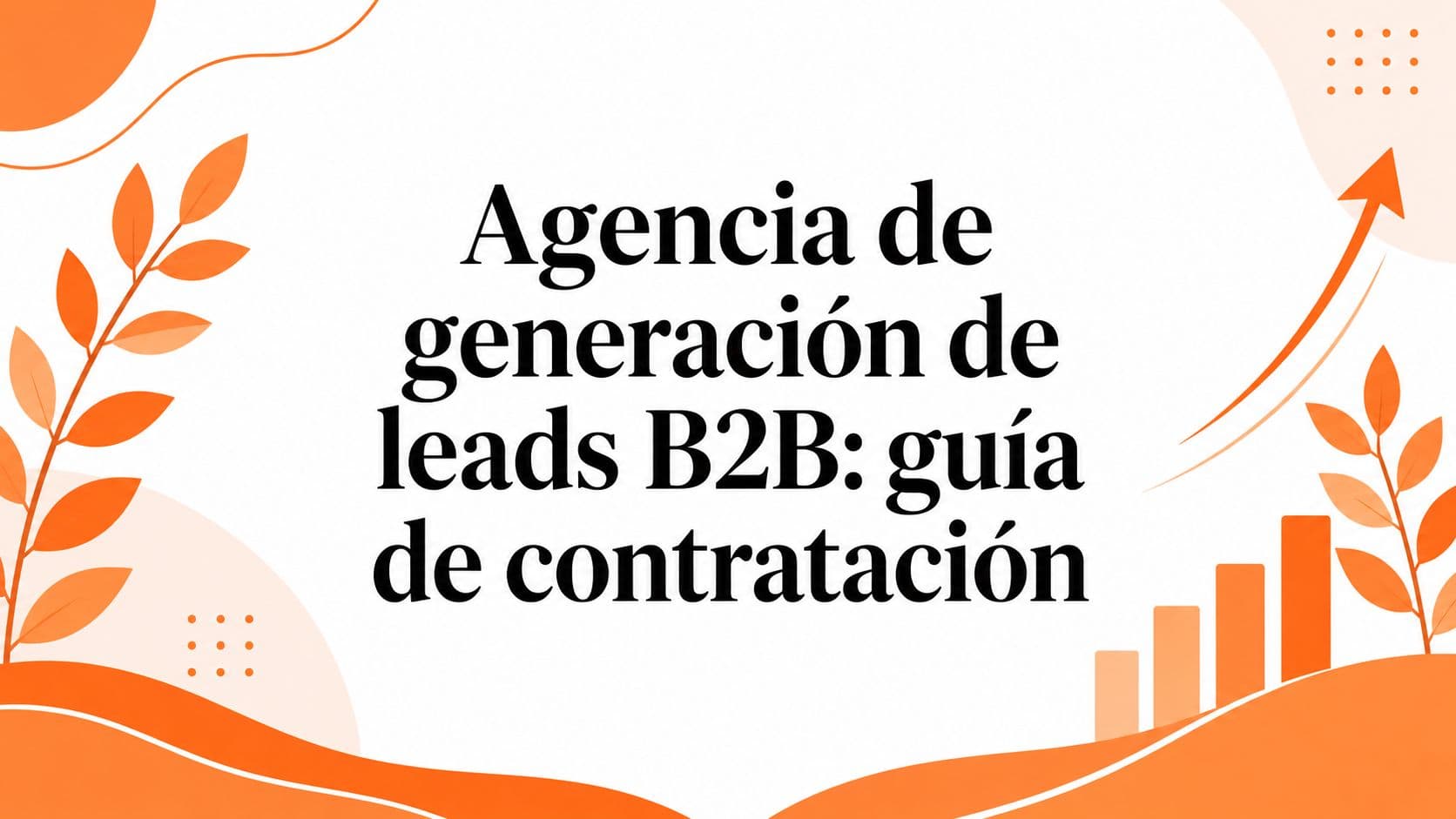 Agencia de generación de leads B2B: guía de contratación