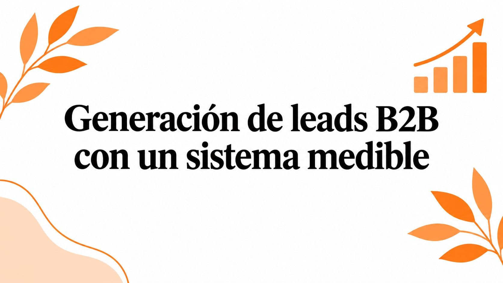 Generación de leads B2B con un sistema medible