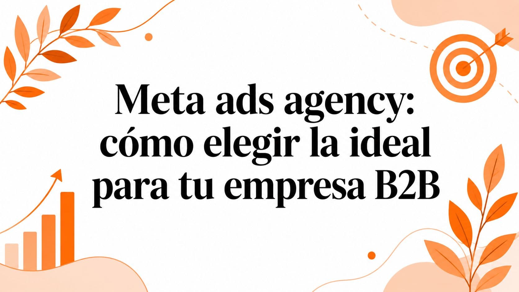 Meta ads agency: cómo elegir la ideal para tu empresa B2B