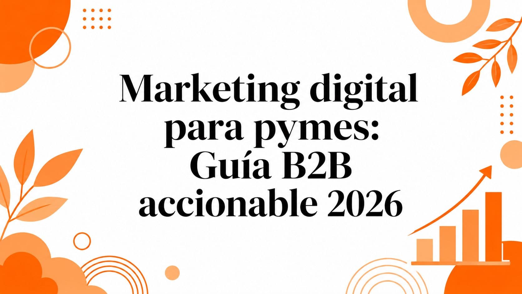 Marketing digital para pymes: Guía B2B accionable 2026